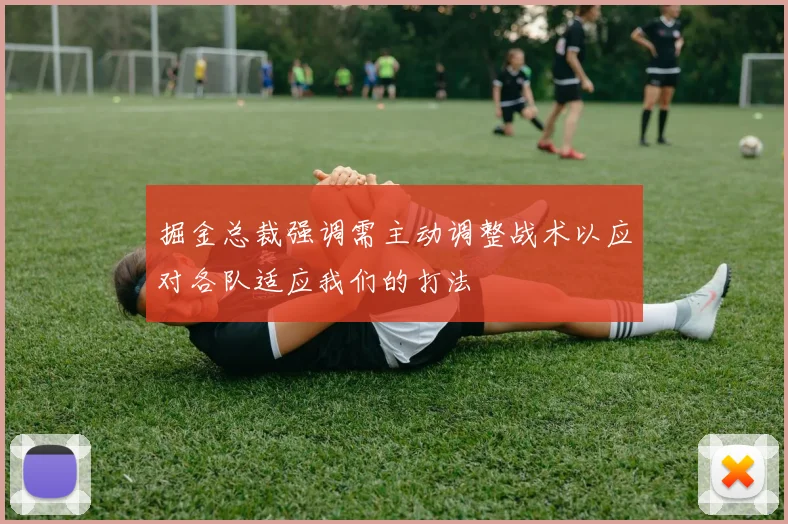 掘金总裁强调需主动调整战术以应对各队适应我们的打法