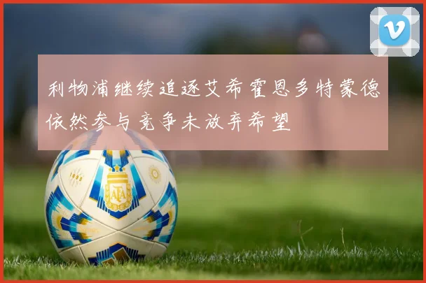 利物浦继续追逐艾希霍恩多特蒙德依然参与竞争未放弃希望